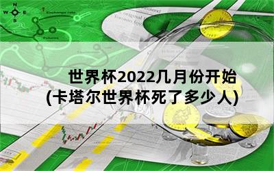 世界杯2022几月份开始(卡塔尔世界杯死了多少人)