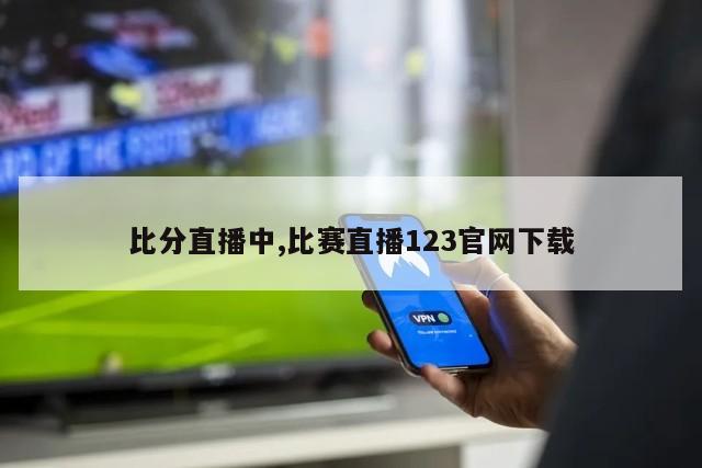 比分直播中,比赛直播123官网下载