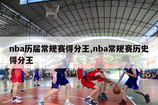 nba历届常规赛得分王,nba常规赛历史得分王