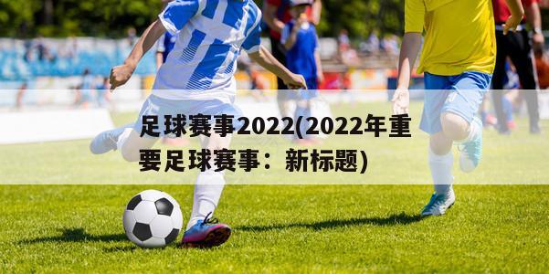 足球赛事2022(2022年重要足球赛事：新标题)