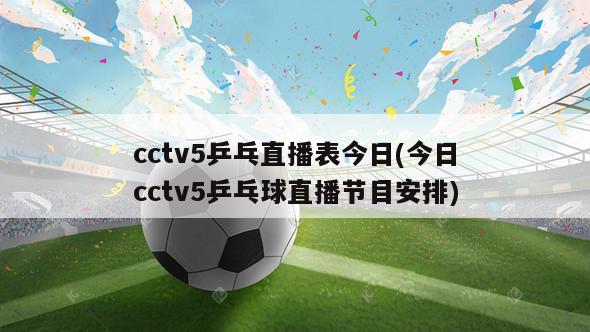 cctv5乒乓直播表今日(今日cctv5乒乓球直播节目安排)