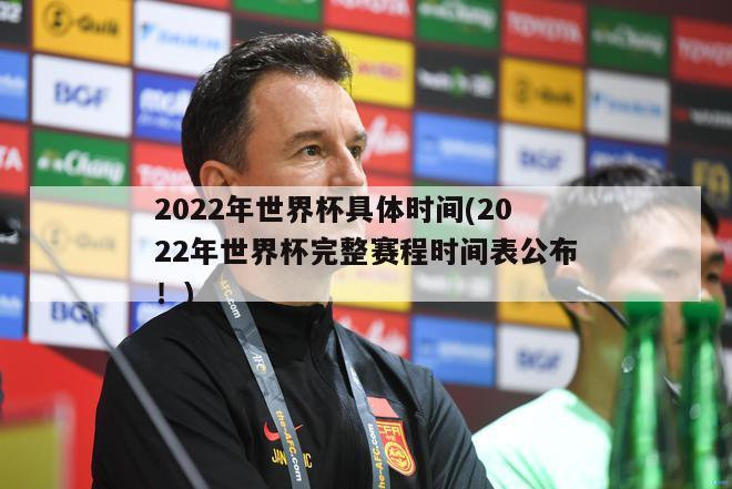 2022年世界杯具体时间(2022年世界杯完整赛程时间表公布！)