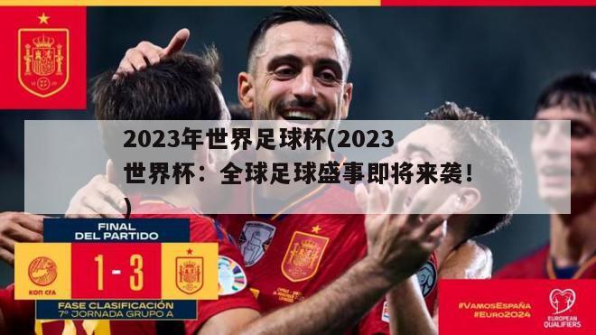 2023年世界足球杯(2023世界杯：全球足球盛事即将来袭！)