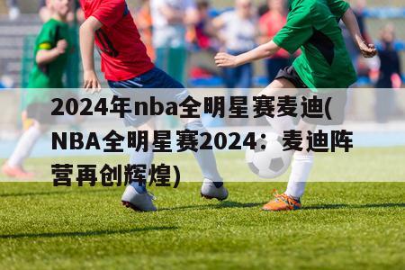 2024年nba全明星赛麦迪(NBA全明星赛2024：麦迪阵营再创辉煌)