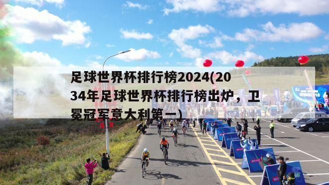 足球世界杯排行榜2024(2034年足球世界杯排行榜出炉，卫冕冠军意大利第一)