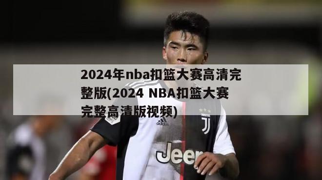 2024年nba扣篮大赛高清完整版(2024 NBA扣篮大赛完整高清版视频)