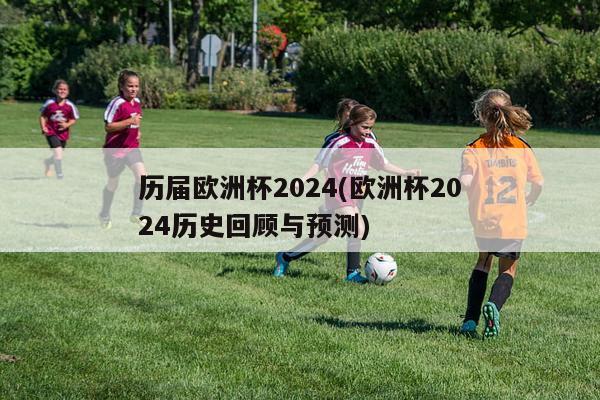 历届欧洲杯2024(欧洲杯2024历史回顾与预测)