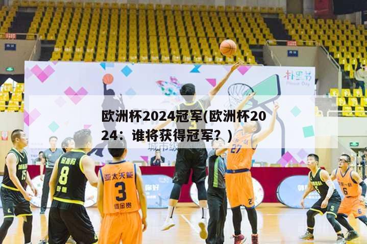 欧洲杯2024冠军(欧洲杯2024：谁将获得冠军？)