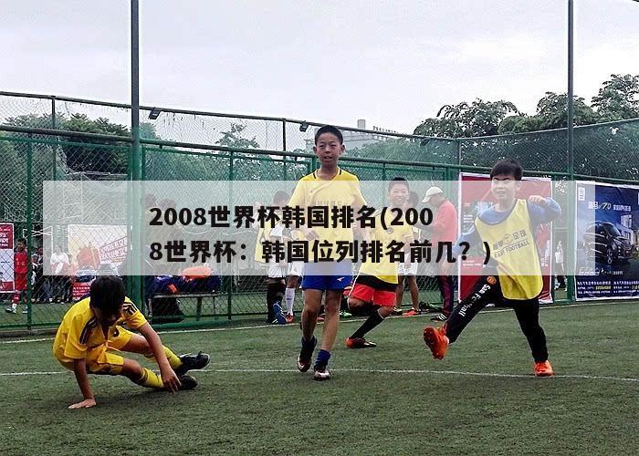 2008世界杯韩国排名(2008世界杯：韩国位列排名前几？)