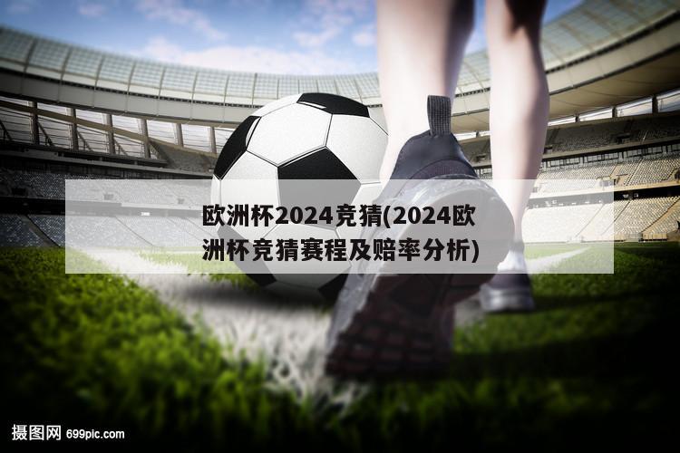 欧洲杯2024竞猜(2024欧洲杯竞猜赛程及赔率分析)