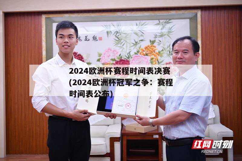 2024欧洲杯赛程时间表决赛 (2024欧洲杯冠军之争：赛程时间表公布)