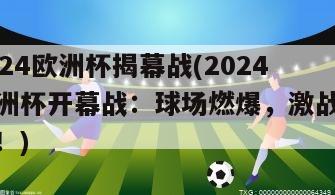 2024欧洲杯揭幕战(2024欧洲杯开幕战：球场燃爆，激战瞬间！)