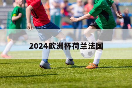 2024欧洲杯荷兰法国