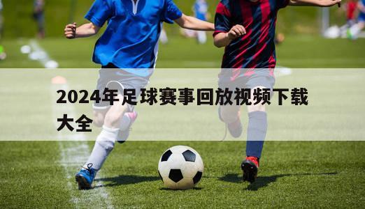 2024年足球赛事回放视频下载大全