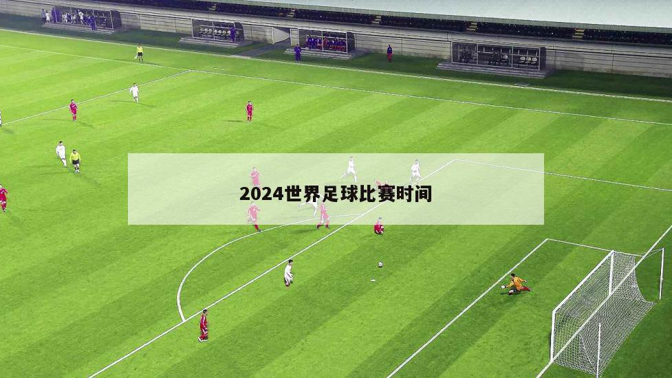 2024世界足球比赛时间