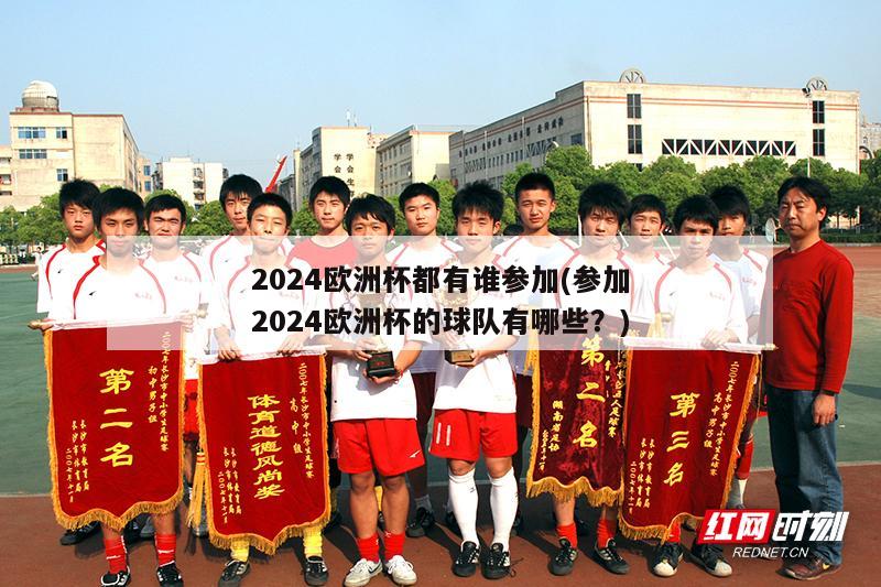 2024欧洲杯都有谁参加(参加2024欧洲杯的球队有哪些？)